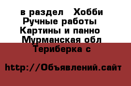  в раздел : Хобби. Ручные работы » Картины и панно . Мурманская обл.,Териберка с.